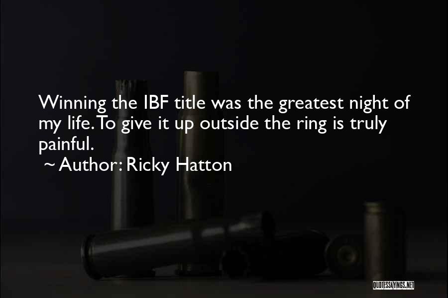 Ricky Hatton Quotes: Winning The Ibf Title Was The Greatest Night Of My Life. To Give It Up Outside The Ring Is Truly