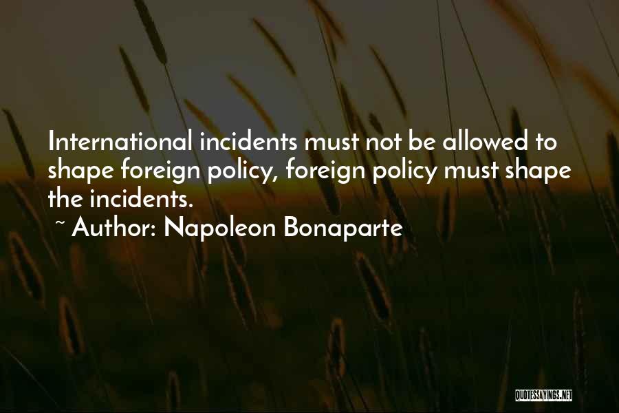 Napoleon Bonaparte Quotes: International Incidents Must Not Be Allowed To Shape Foreign Policy, Foreign Policy Must Shape The Incidents.