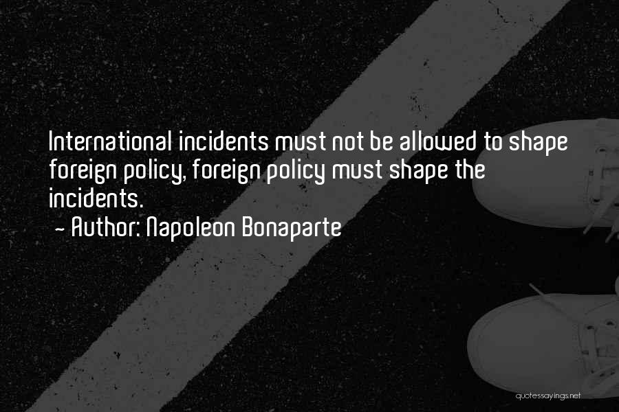 Napoleon Bonaparte Quotes: International Incidents Must Not Be Allowed To Shape Foreign Policy, Foreign Policy Must Shape The Incidents.