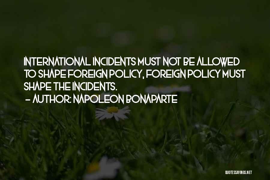 Napoleon Bonaparte Quotes: International Incidents Must Not Be Allowed To Shape Foreign Policy, Foreign Policy Must Shape The Incidents.