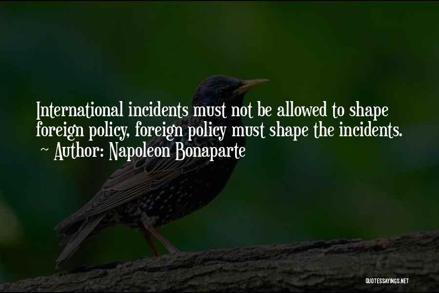 Napoleon Bonaparte Quotes: International Incidents Must Not Be Allowed To Shape Foreign Policy, Foreign Policy Must Shape The Incidents.