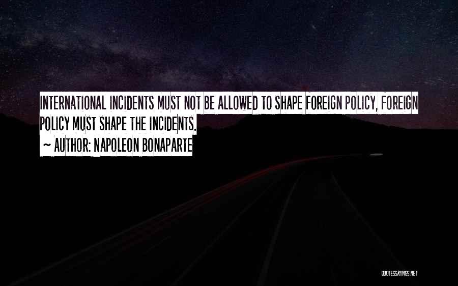 Napoleon Bonaparte Quotes: International Incidents Must Not Be Allowed To Shape Foreign Policy, Foreign Policy Must Shape The Incidents.