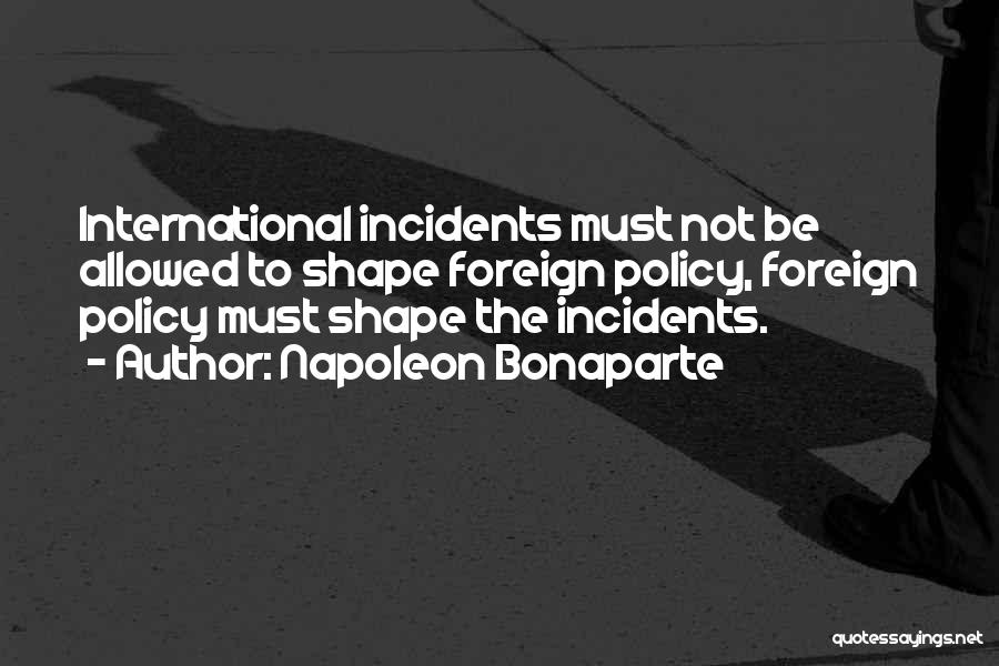 Napoleon Bonaparte Quotes: International Incidents Must Not Be Allowed To Shape Foreign Policy, Foreign Policy Must Shape The Incidents.