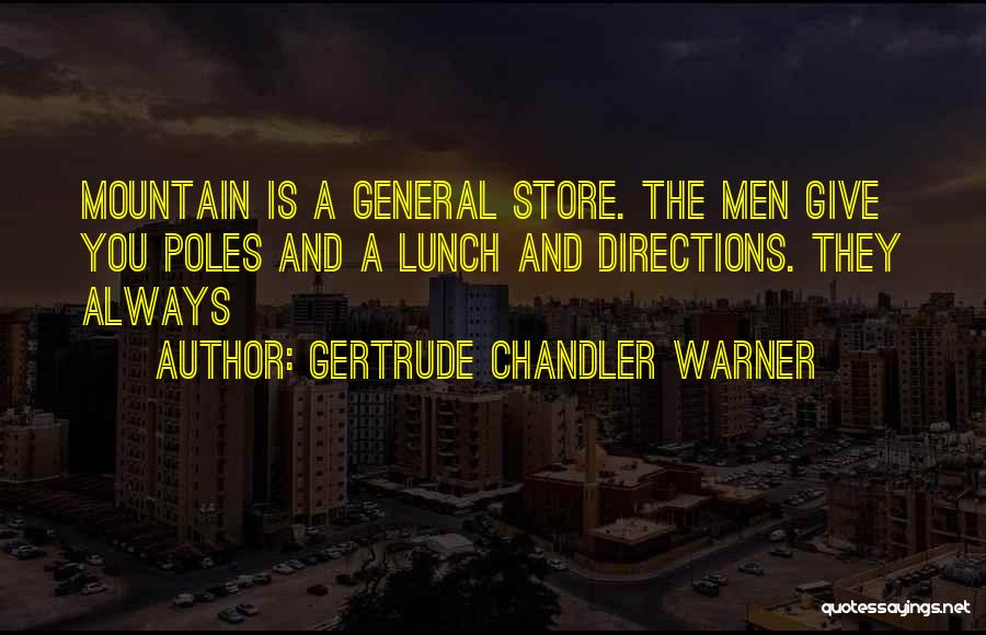 Gertrude Chandler Warner Quotes: Mountain Is A General Store. The Men Give You Poles And A Lunch And Directions. They Always