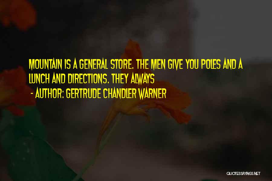 Gertrude Chandler Warner Quotes: Mountain Is A General Store. The Men Give You Poles And A Lunch And Directions. They Always