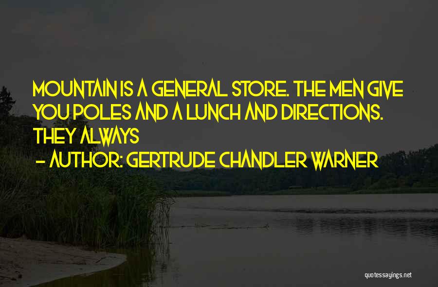 Gertrude Chandler Warner Quotes: Mountain Is A General Store. The Men Give You Poles And A Lunch And Directions. They Always