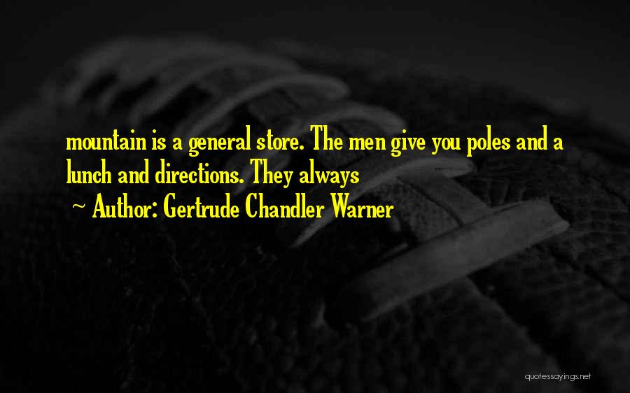 Gertrude Chandler Warner Quotes: Mountain Is A General Store. The Men Give You Poles And A Lunch And Directions. They Always