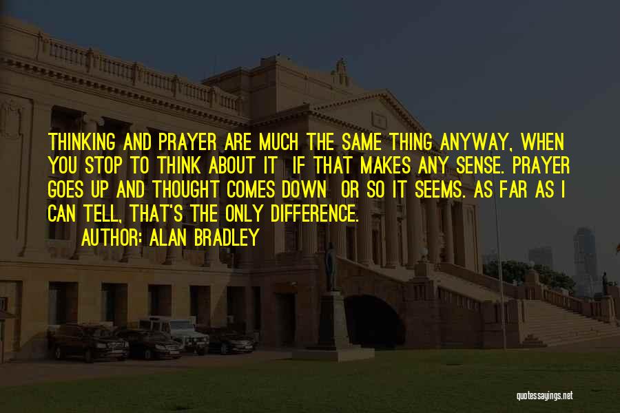 Alan Bradley Quotes: Thinking And Prayer Are Much The Same Thing Anyway, When You Stop To Think About It If That Makes Any