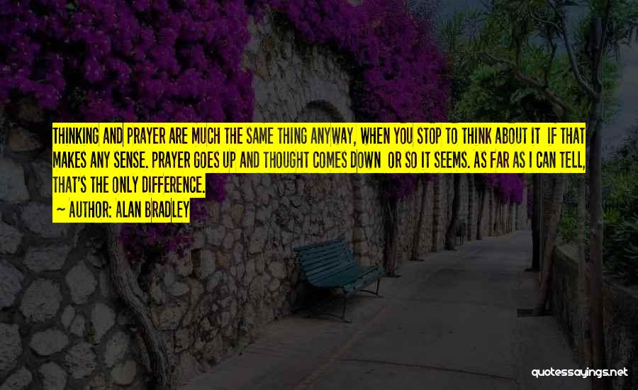 Alan Bradley Quotes: Thinking And Prayer Are Much The Same Thing Anyway, When You Stop To Think About It If That Makes Any