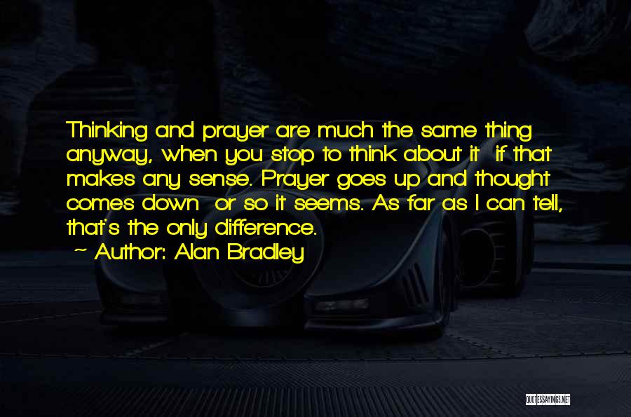 Alan Bradley Quotes: Thinking And Prayer Are Much The Same Thing Anyway, When You Stop To Think About It If That Makes Any