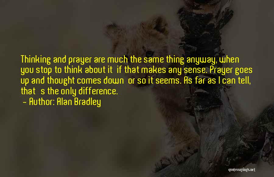 Alan Bradley Quotes: Thinking And Prayer Are Much The Same Thing Anyway, When You Stop To Think About It If That Makes Any