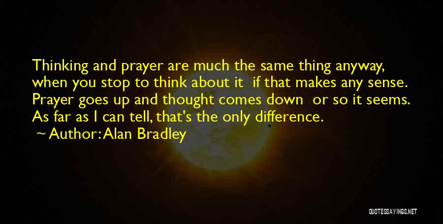 Alan Bradley Quotes: Thinking And Prayer Are Much The Same Thing Anyway, When You Stop To Think About It If That Makes Any