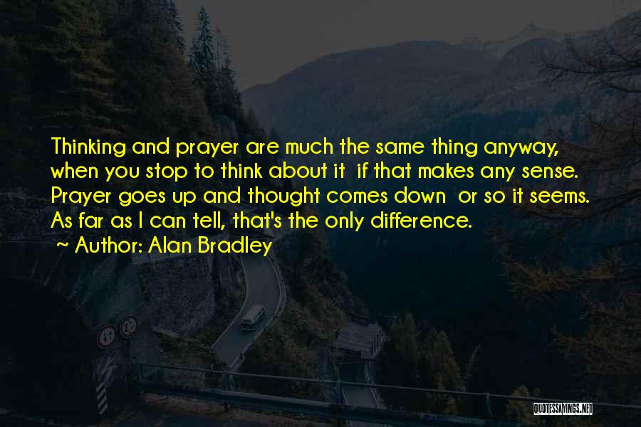 Alan Bradley Quotes: Thinking And Prayer Are Much The Same Thing Anyway, When You Stop To Think About It If That Makes Any