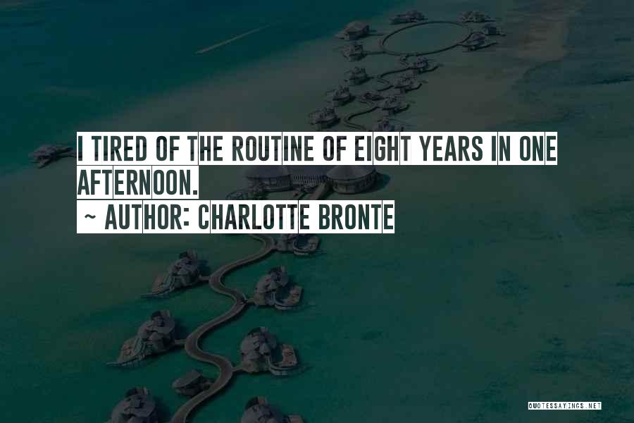 Charlotte Bronte Quotes: I Tired Of The Routine Of Eight Years In One Afternoon.