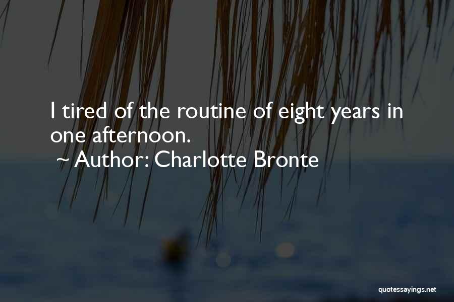 Charlotte Bronte Quotes: I Tired Of The Routine Of Eight Years In One Afternoon.