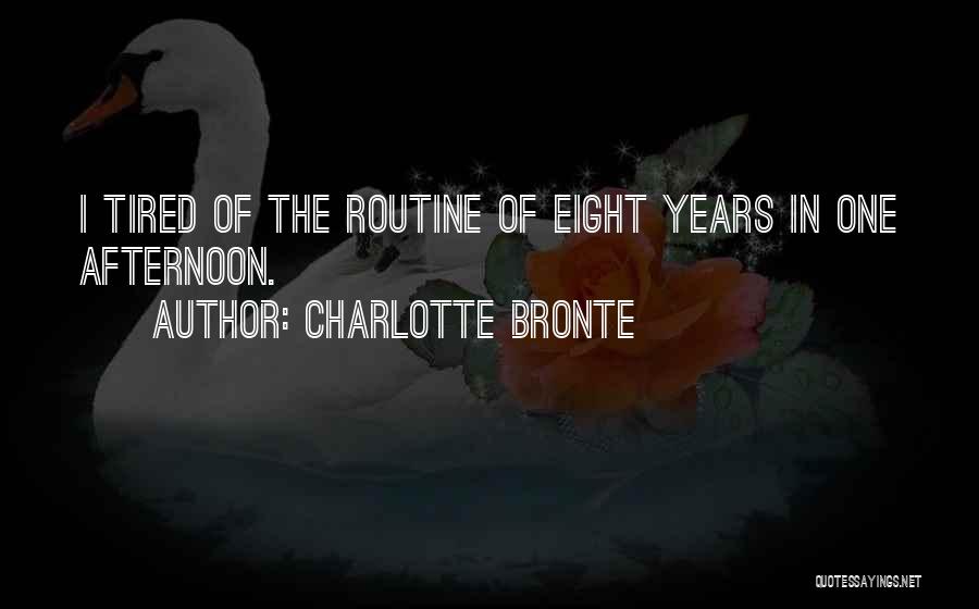 Charlotte Bronte Quotes: I Tired Of The Routine Of Eight Years In One Afternoon.