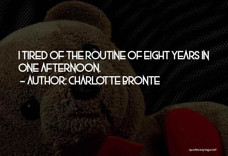 Charlotte Bronte Quotes: I Tired Of The Routine Of Eight Years In One Afternoon.