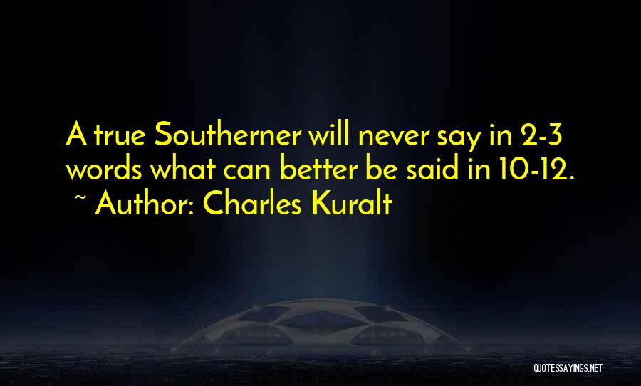Charles Kuralt Quotes: A True Southerner Will Never Say In 2-3 Words What Can Better Be Said In 10-12.