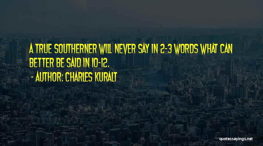 Charles Kuralt Quotes: A True Southerner Will Never Say In 2-3 Words What Can Better Be Said In 10-12.