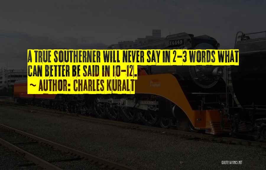 Charles Kuralt Quotes: A True Southerner Will Never Say In 2-3 Words What Can Better Be Said In 10-12.