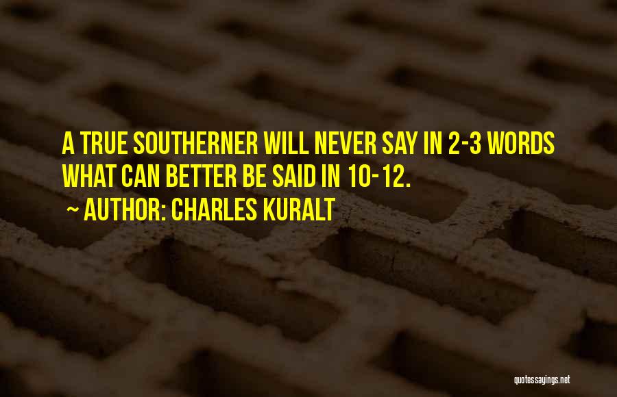 Charles Kuralt Quotes: A True Southerner Will Never Say In 2-3 Words What Can Better Be Said In 10-12.