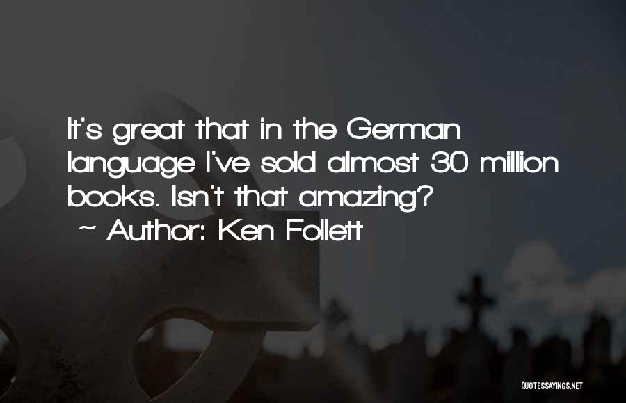 Ken Follett Quotes: It's Great That In The German Language I've Sold Almost 30 Million Books. Isn't That Amazing?