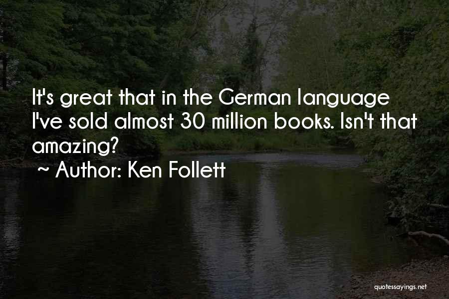 Ken Follett Quotes: It's Great That In The German Language I've Sold Almost 30 Million Books. Isn't That Amazing?
