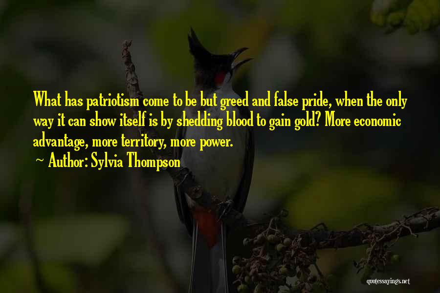 Sylvia Thompson Quotes: What Has Patriotism Come To Be But Greed And False Pride, When The Only Way It Can Show Itself Is