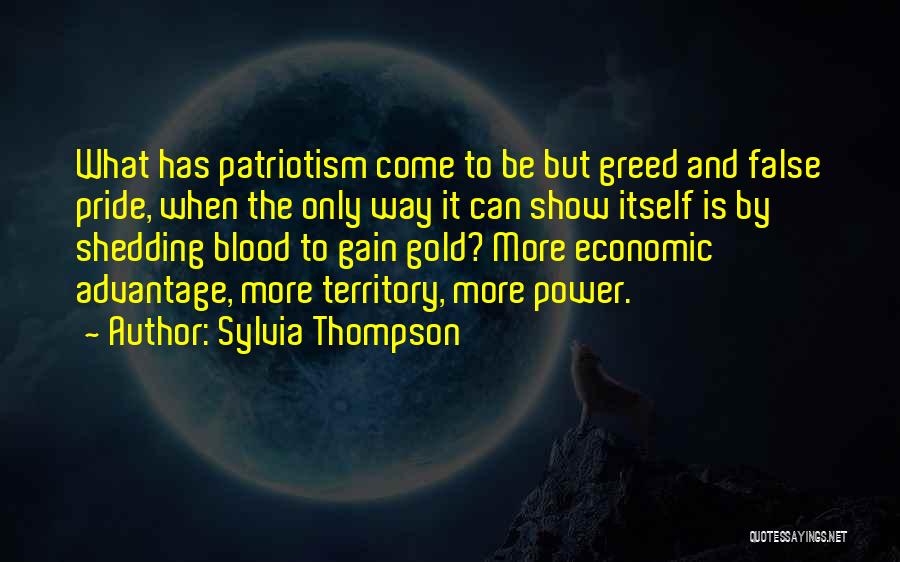 Sylvia Thompson Quotes: What Has Patriotism Come To Be But Greed And False Pride, When The Only Way It Can Show Itself Is