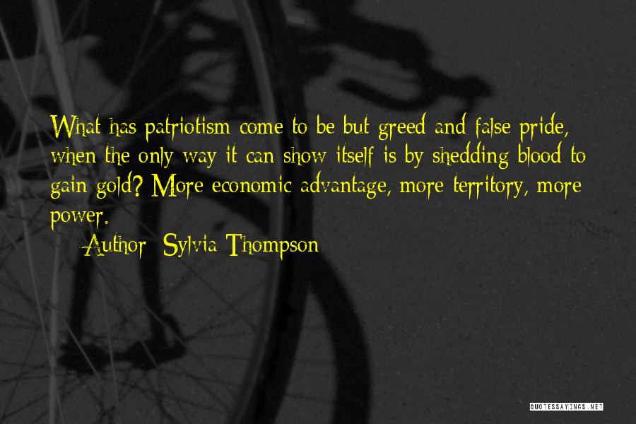 Sylvia Thompson Quotes: What Has Patriotism Come To Be But Greed And False Pride, When The Only Way It Can Show Itself Is