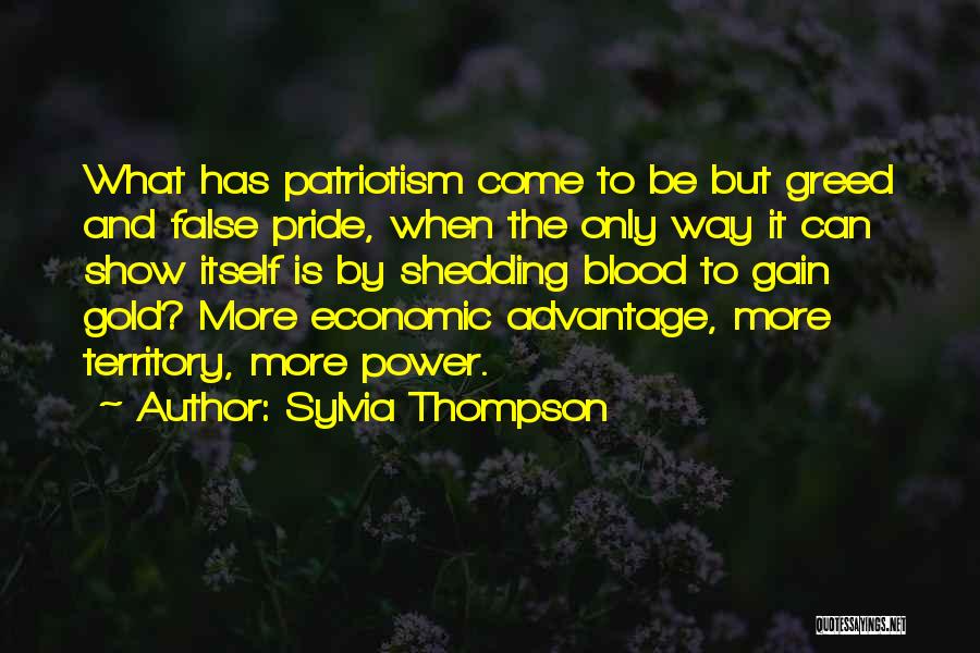 Sylvia Thompson Quotes: What Has Patriotism Come To Be But Greed And False Pride, When The Only Way It Can Show Itself Is