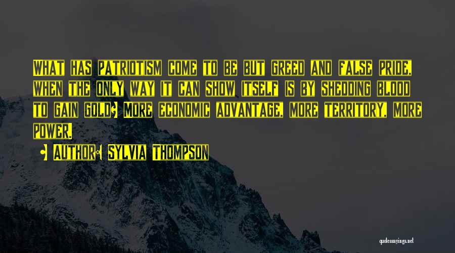 Sylvia Thompson Quotes: What Has Patriotism Come To Be But Greed And False Pride, When The Only Way It Can Show Itself Is
