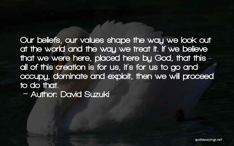 David Suzuki Quotes: Our Beliefs, Our Values Shape The Way We Look Out At The World And The Way We Treat It. If