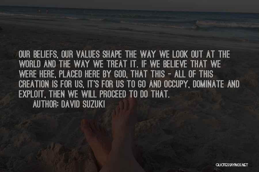 David Suzuki Quotes: Our Beliefs, Our Values Shape The Way We Look Out At The World And The Way We Treat It. If