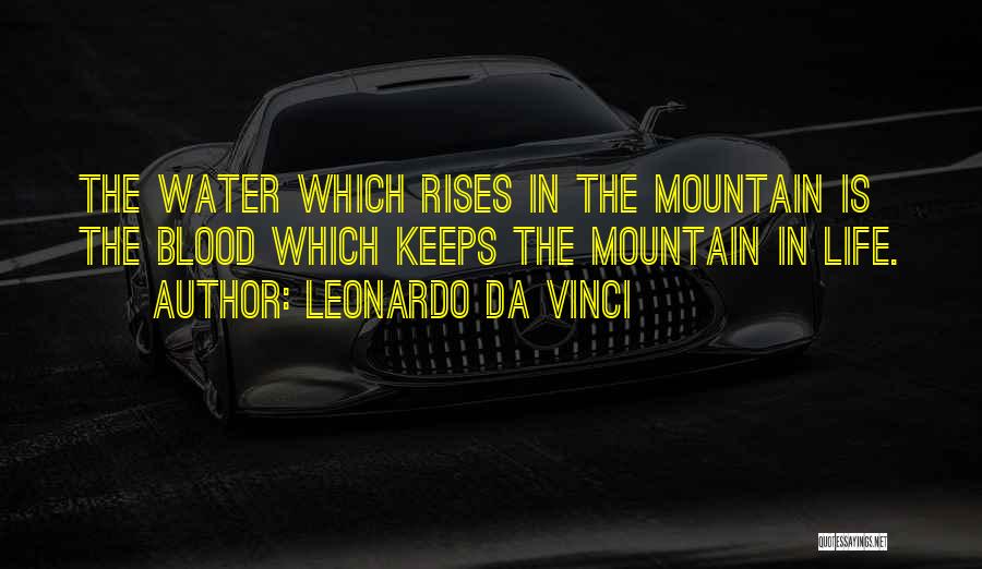 Leonardo Da Vinci Quotes: The Water Which Rises In The Mountain Is The Blood Which Keeps The Mountain In Life.