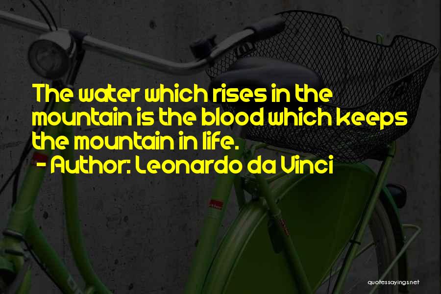 Leonardo Da Vinci Quotes: The Water Which Rises In The Mountain Is The Blood Which Keeps The Mountain In Life.