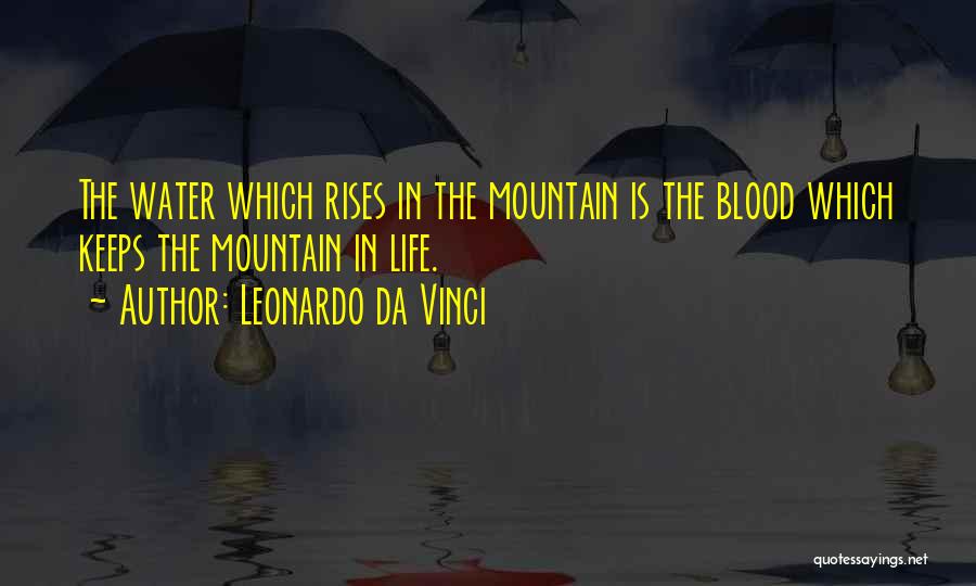 Leonardo Da Vinci Quotes: The Water Which Rises In The Mountain Is The Blood Which Keeps The Mountain In Life.