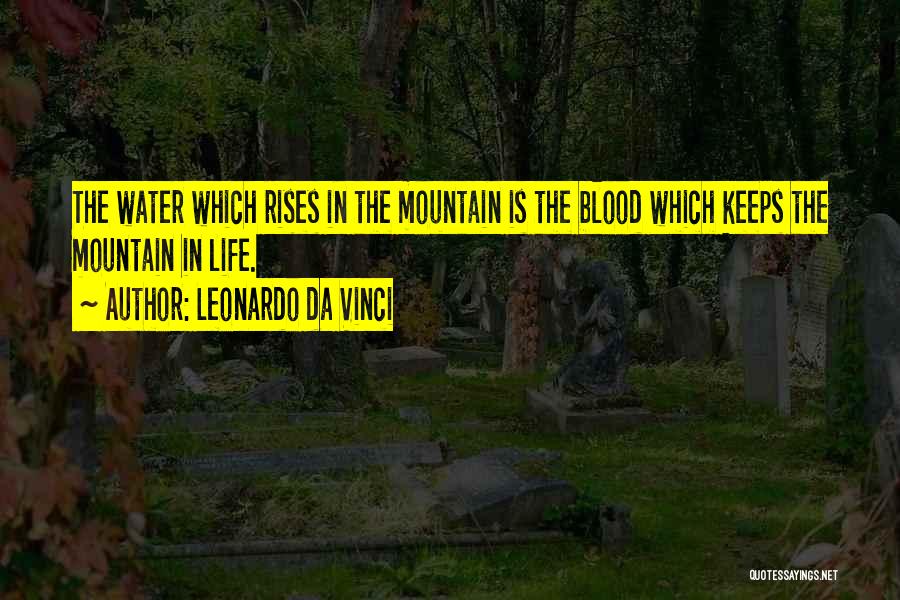 Leonardo Da Vinci Quotes: The Water Which Rises In The Mountain Is The Blood Which Keeps The Mountain In Life.