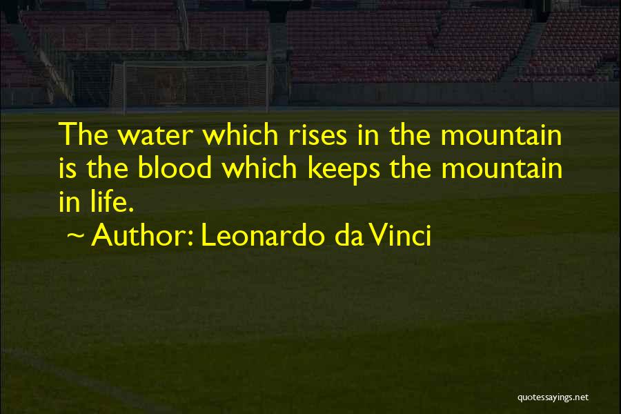 Leonardo Da Vinci Quotes: The Water Which Rises In The Mountain Is The Blood Which Keeps The Mountain In Life.