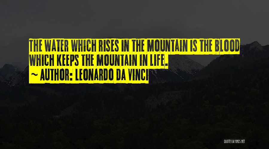 Leonardo Da Vinci Quotes: The Water Which Rises In The Mountain Is The Blood Which Keeps The Mountain In Life.