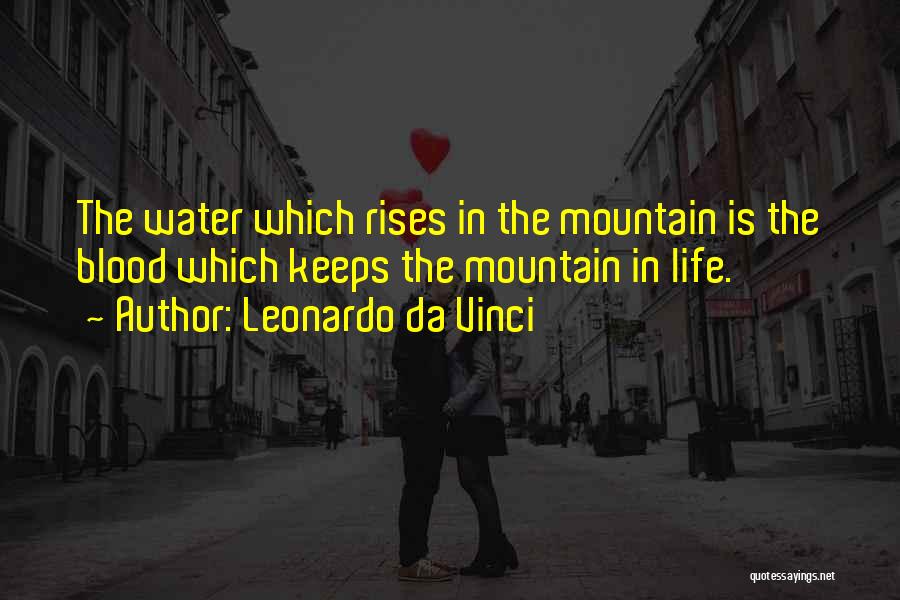 Leonardo Da Vinci Quotes: The Water Which Rises In The Mountain Is The Blood Which Keeps The Mountain In Life.