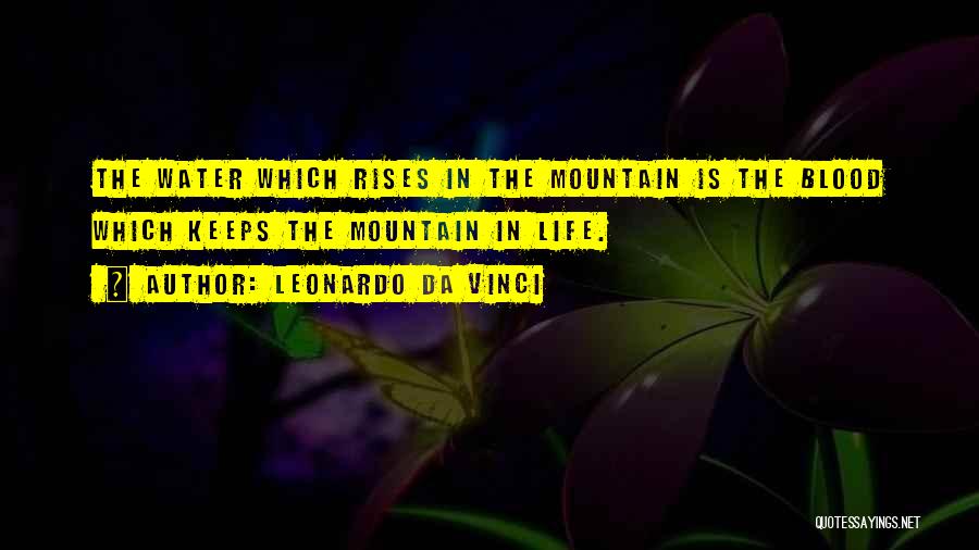 Leonardo Da Vinci Quotes: The Water Which Rises In The Mountain Is The Blood Which Keeps The Mountain In Life.