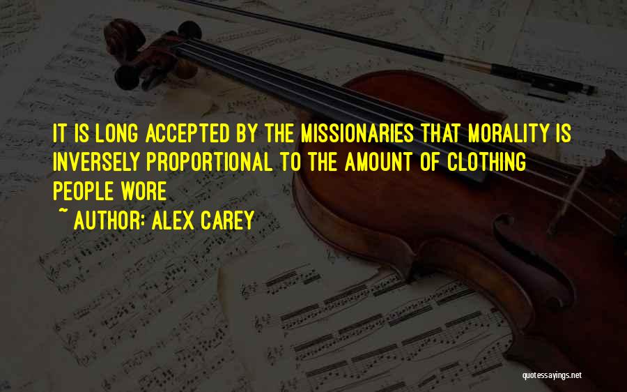 Alex Carey Quotes: It Is Long Accepted By The Missionaries That Morality Is Inversely Proportional To The Amount Of Clothing People Wore
