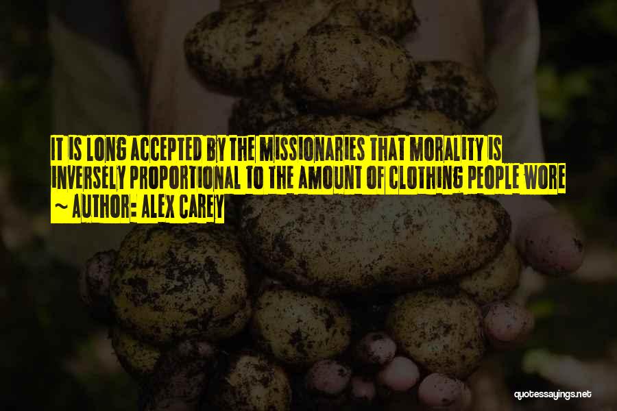 Alex Carey Quotes: It Is Long Accepted By The Missionaries That Morality Is Inversely Proportional To The Amount Of Clothing People Wore