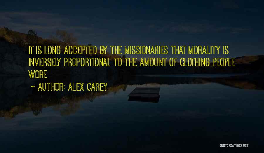 Alex Carey Quotes: It Is Long Accepted By The Missionaries That Morality Is Inversely Proportional To The Amount Of Clothing People Wore