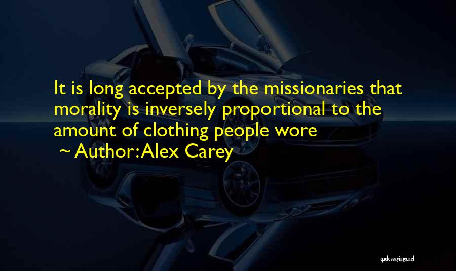 Alex Carey Quotes: It Is Long Accepted By The Missionaries That Morality Is Inversely Proportional To The Amount Of Clothing People Wore