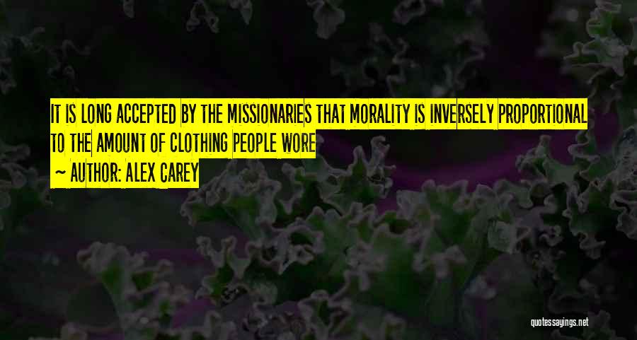 Alex Carey Quotes: It Is Long Accepted By The Missionaries That Morality Is Inversely Proportional To The Amount Of Clothing People Wore
