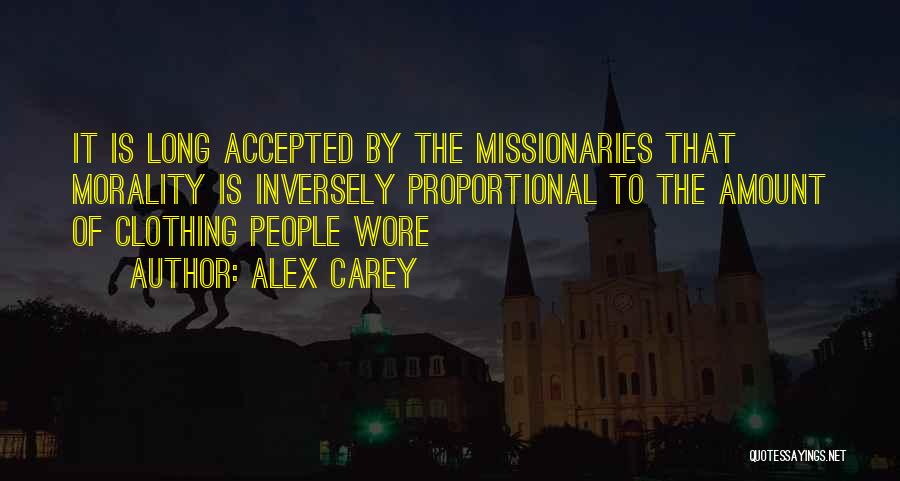 Alex Carey Quotes: It Is Long Accepted By The Missionaries That Morality Is Inversely Proportional To The Amount Of Clothing People Wore