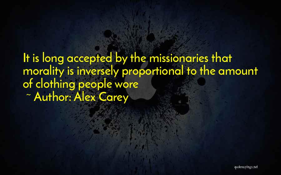 Alex Carey Quotes: It Is Long Accepted By The Missionaries That Morality Is Inversely Proportional To The Amount Of Clothing People Wore