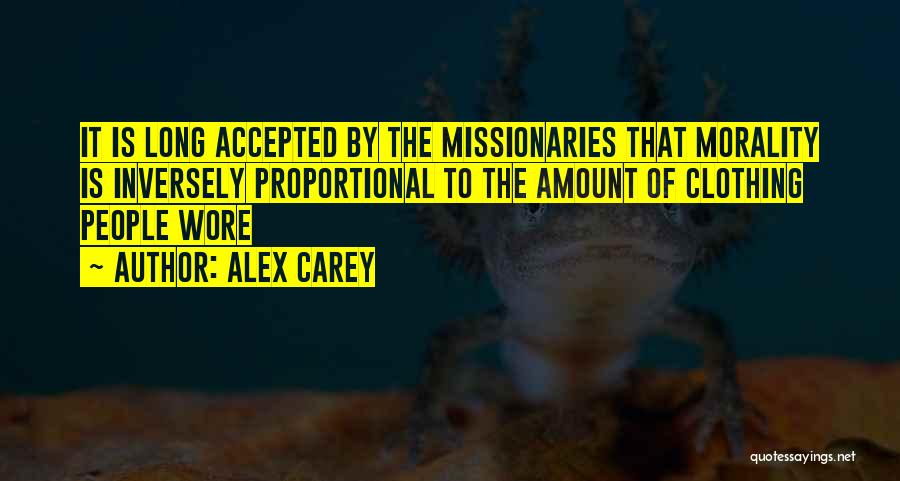 Alex Carey Quotes: It Is Long Accepted By The Missionaries That Morality Is Inversely Proportional To The Amount Of Clothing People Wore